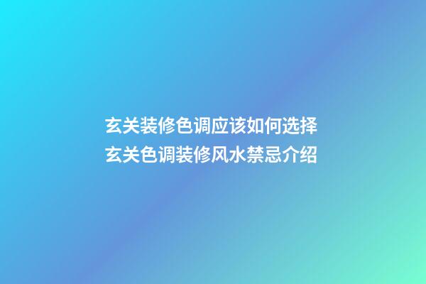 玄关装修色调应该如何选择 玄关色调装修风水禁忌介绍